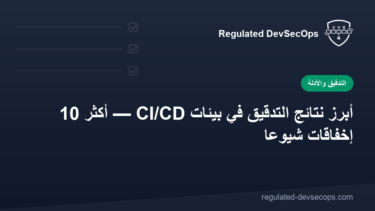 أبرز نتائج التدقيق في بيئات CI/CD — أكثر 10 إخفاقات شيوعاً