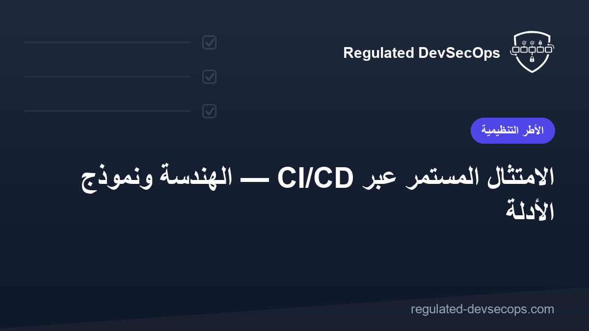 الامتثال المستمر عبر CI/CD — الهندسة ونموذج الأدلة