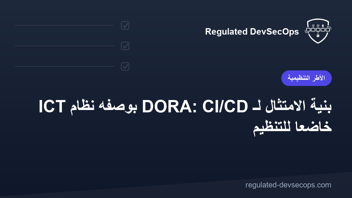 بنية الامتثال لـ DORA: CI/CD بوصفه نظام ICT خاضعاً للتنظيم