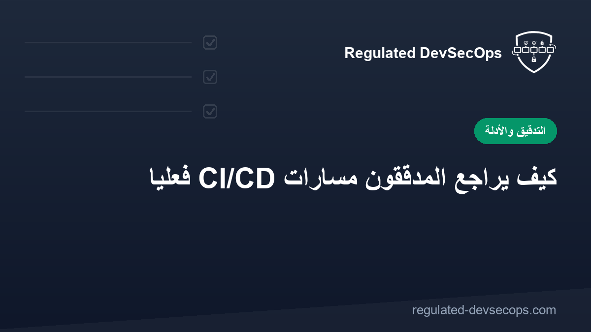 كيف يراجع المدققون مسارات CI/CD فعليًا