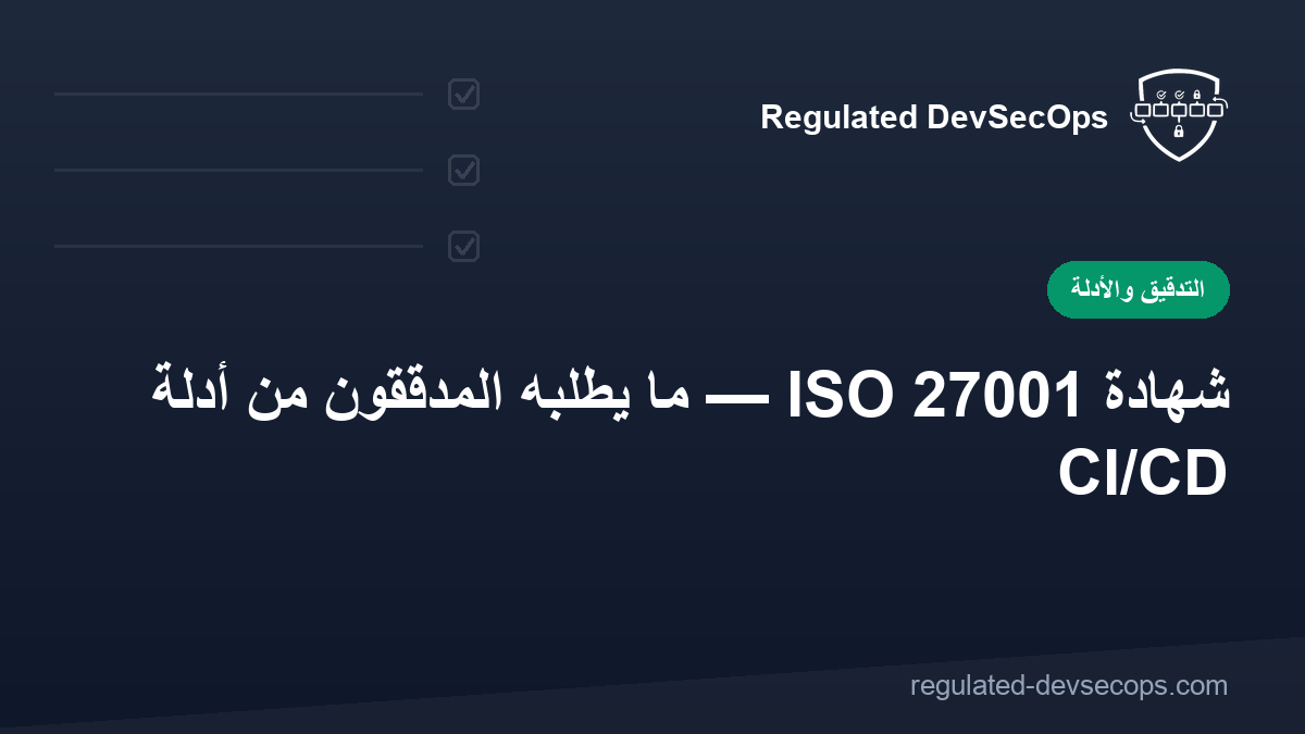 شهادة ISO 27001 — ما يطلبه المدققون من أدلة CI/CD