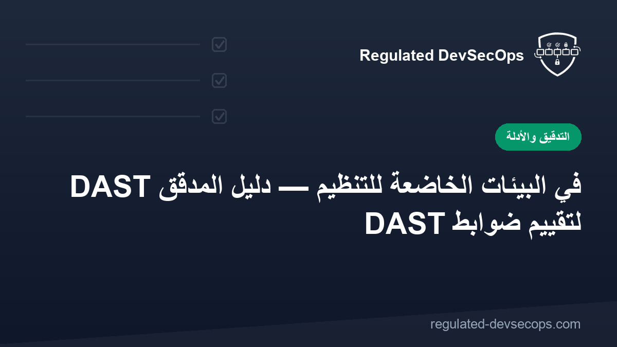 DAST في البيئات الخاضعة للتنظيم — دليل المدقق لتقييم ضوابط DAST
