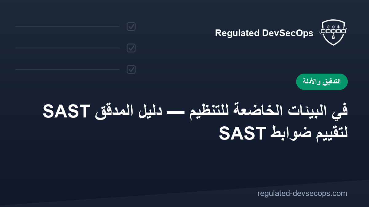 SAST في البيئات الخاضعة للتنظيم — دليل المدقق لتقييم ضوابط SAST