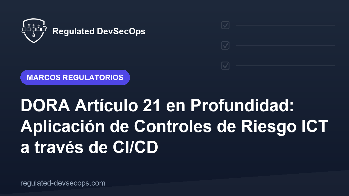 DORA Artículo 21 en Profundidad: Aplicación de Controles de Riesgo ICT a través de CI/CD