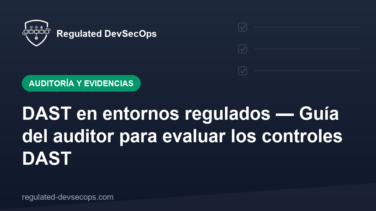 DAST en entornos regulados — Guía del auditor para evaluar los controles DAST
