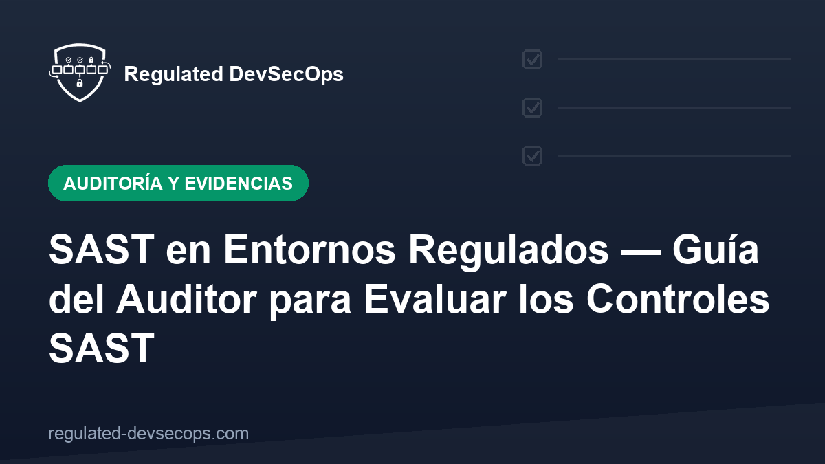 SAST en Entornos Regulados — Guía del Auditor para Evaluar los Controles SAST
