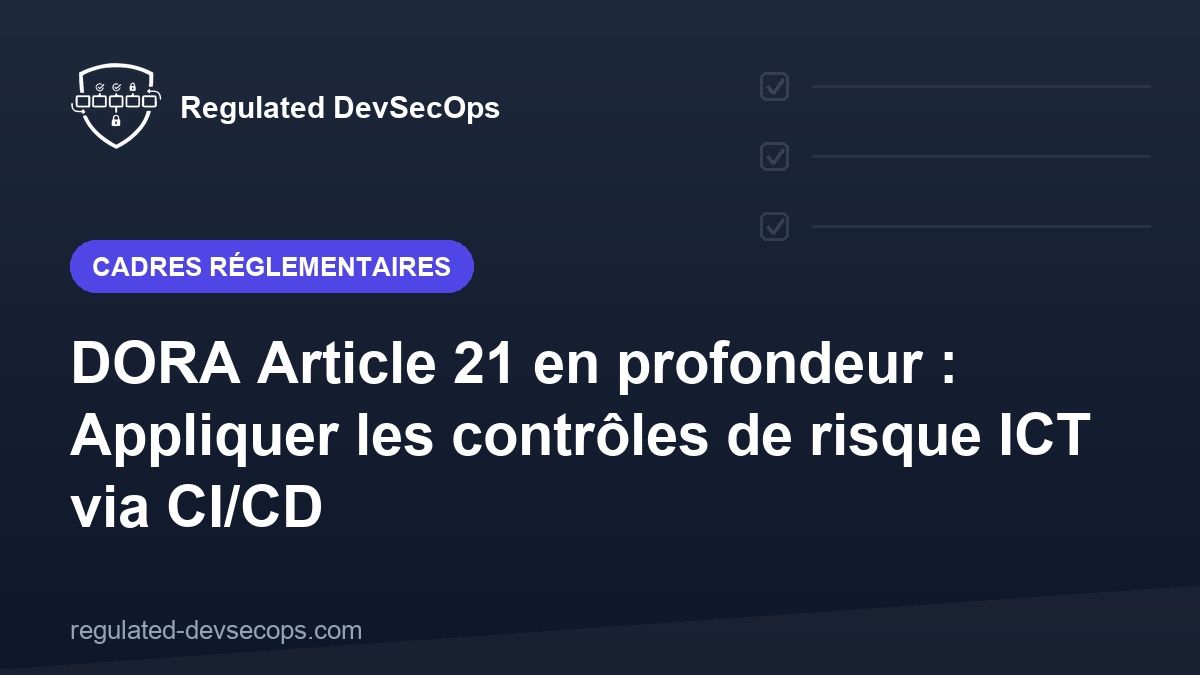 DORA Article 21 en profondeur : Appliquer les contrôles de risque ICT via CI/CD