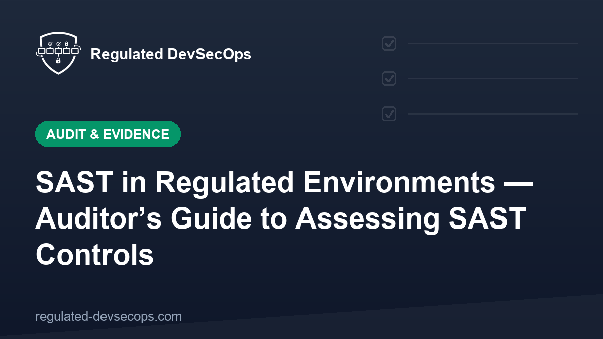 SAST in Regulated Environments — Auditor’s Guide to Assessing SAST Controls